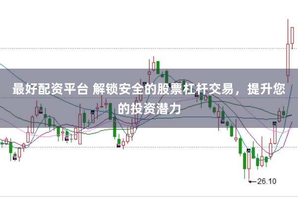 最好配资平台 解锁安全的股票杠杆交易，提升您的投资潜力