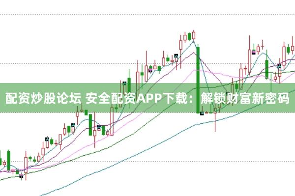 配资炒股论坛 安全配资APP下载：解锁财富新密码