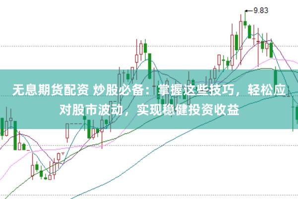 无息期货配资 炒股必备：掌握这些技巧，轻松应对股市波动，实现稳健投资收益