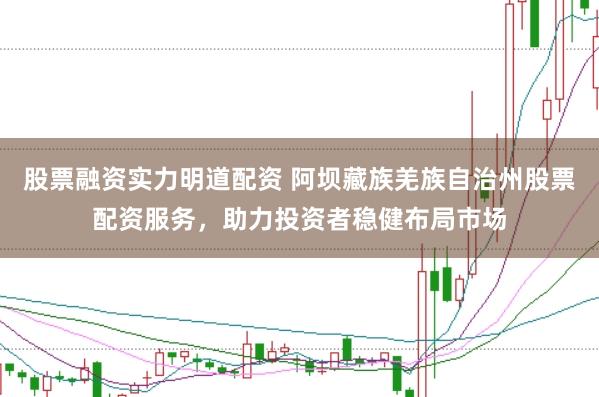 股票融资实力明道配资 阿坝藏族羌族自治州股票配资服务，助力投资者稳健布局市场