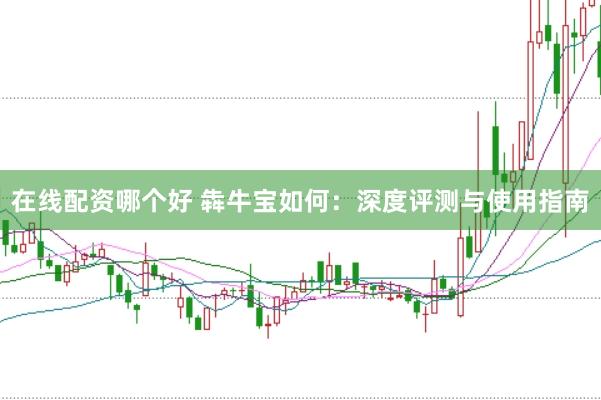 在线配资哪个好 犇牛宝如何：深度评测与使用指南