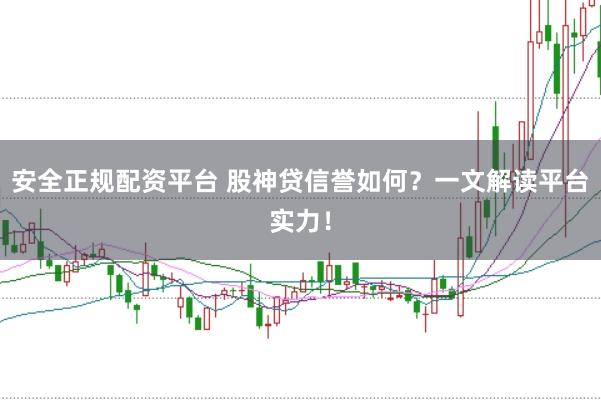 安全正规配资平台 股神贷信誉如何？一文解读平台实力！