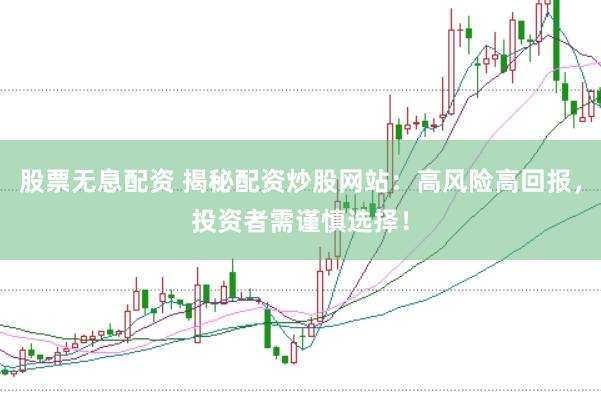 股票无息配资 揭秘配资炒股网站：高风险高回报，投资者需谨慎选择！