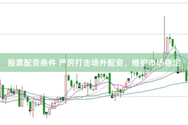 股票配资条件 严厉打击场外配资，维护市场稳定