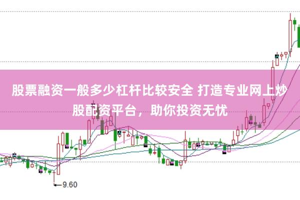 股票融资一般多少杠杆比较安全 打造专业网上炒股配资平台，助你投资无忧