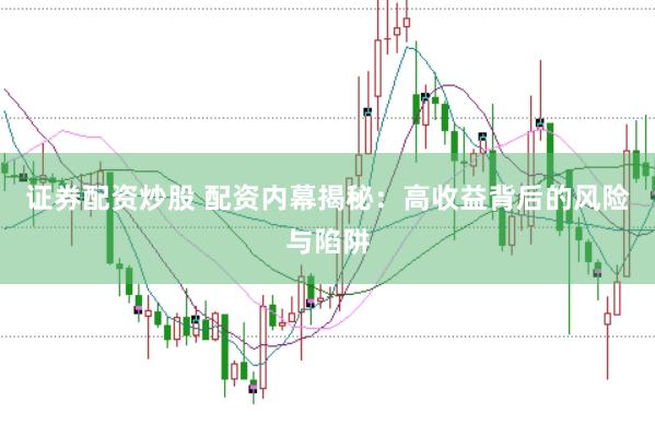 证券配资炒股 配资内幕揭秘：高收益背后的风险与陷阱