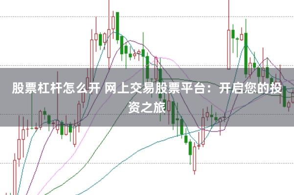 股票杠杆怎么开 网上交易股票平台：开启您的投资之旅