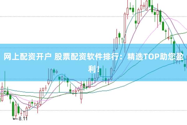 网上配资开户 股票配资软件排行：精选TOP助您盈利！