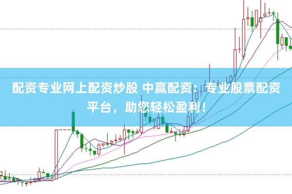 配资专业网上配资炒股 中赢配资：专业股票配资平台，助您轻松盈利！
