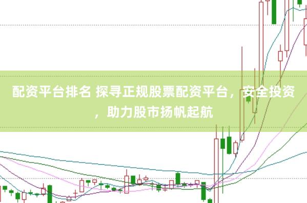 配资平台排名 探寻正规股票配资平台，安全投资，助力股市扬帆起航