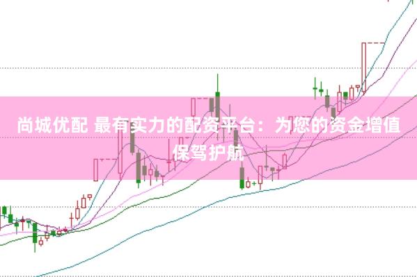 尚城优配 最有实力的配资平台：为您的资金增值保驾护航