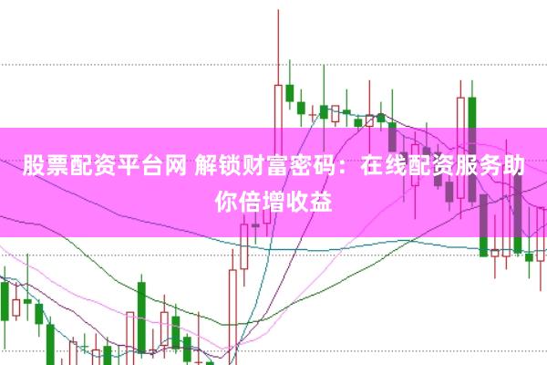 股票配资平台网 解锁财富密码：在线配资服务助你倍增收益