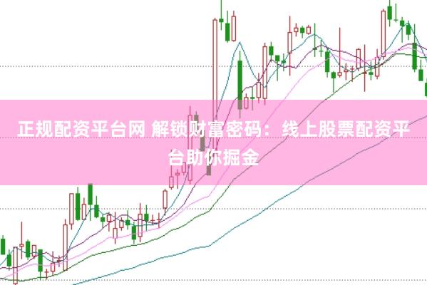 正规配资平台网 解锁财富密码：线上股票配资平台助你掘金