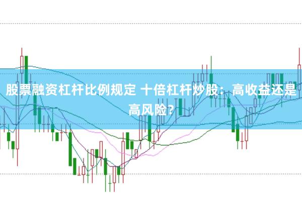 股票融资杠杆比例规定 十倍杠杆炒股：高收益还是高风险？