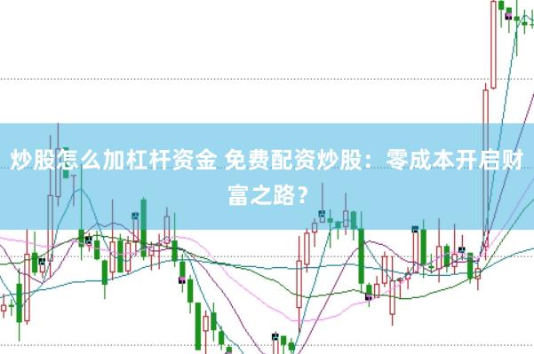 炒股怎么加杠杆资金 免费配资炒股：零成本开启财富之路？