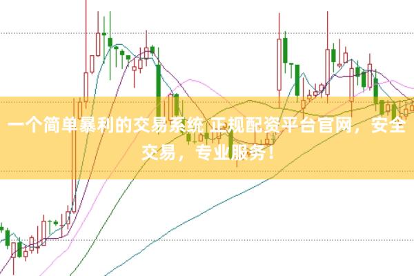 一个简单暴利的交易系统 正规配资平台官网，安全交易，专业服务！