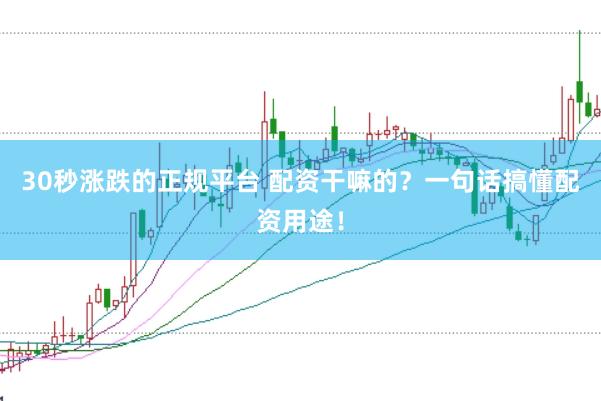 30秒涨跌的正规平台 配资干嘛的？一句话搞懂配资用途！