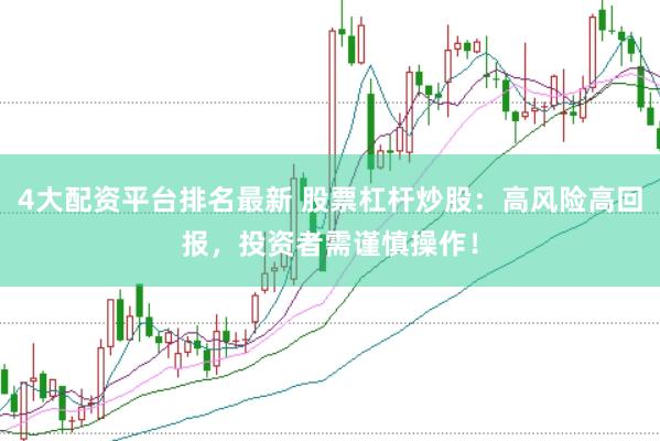 4大配资平台排名最新 股票杠杆炒股：高风险高回报，投资者需谨慎操作！