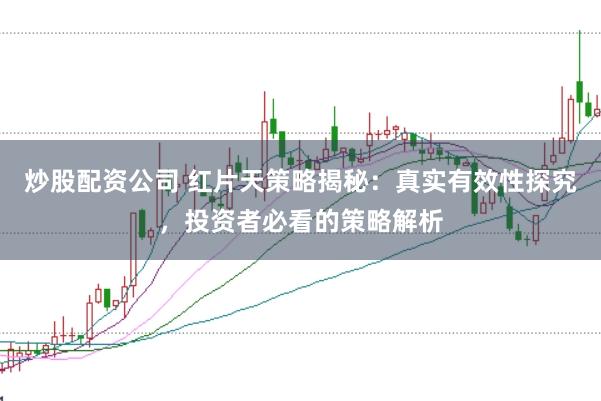 炒股配资公司 红片天策略揭秘：真实有效性探究，投资者必看的策略解析