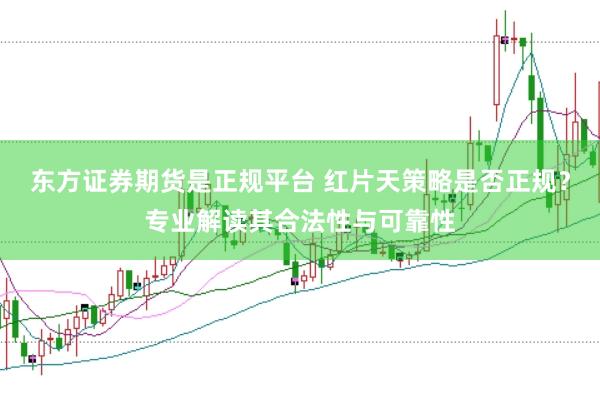东方证券期货是正规平台 红片天策略是否正规？专业解读其合法性与可靠性