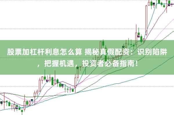 股票加杠杆利息怎么算 揭秘真假配资：识别陷阱，把握机遇，投资者必备指南！
