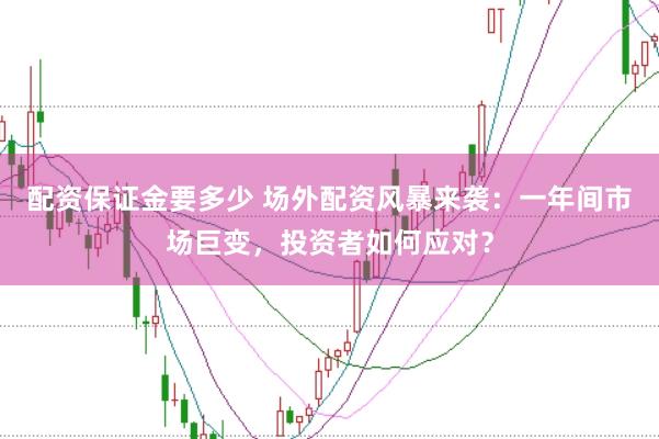 配资保证金要多少 场外配资风暴来袭：一年间市场巨变，投资者如何应对？