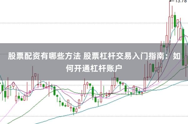 股票配资有哪些方法 股票杠杆交易入门指南：如何开通杠杆账户