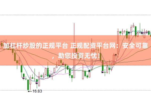 加杠杆炒股的正规平台 正规配资平台网：安全可靠，助您投资无忧！