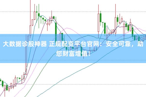 大数据诊股神器 正规配资平台官网：安全可靠，助您财富增值！