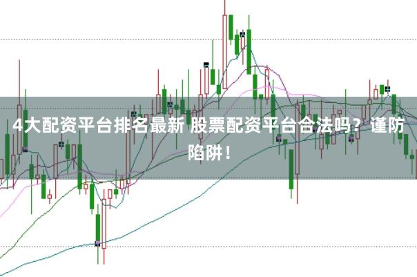4大配资平台排名最新 股票配资平台合法吗？谨防陷阱！