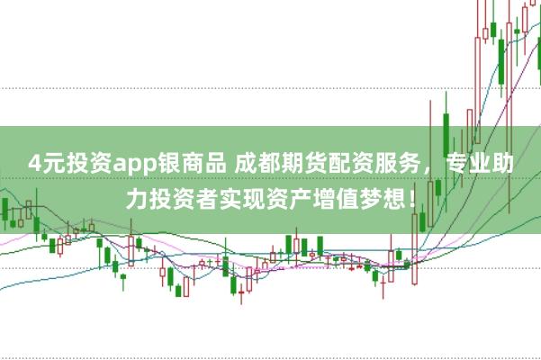 4元投资app银商品 成都期货配资服务，专业助力投资者实现资产增值梦想！