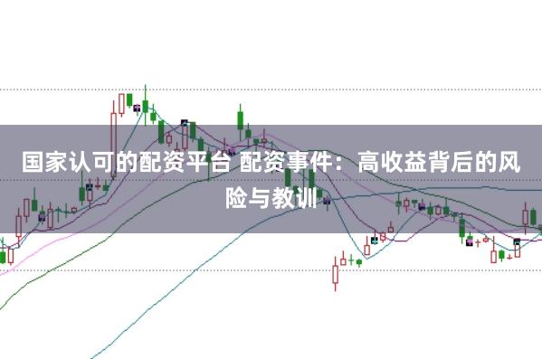 国家认可的配资平台 配资事件：高收益背后的风险与教训