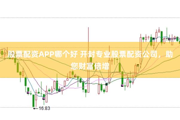 股票配资APP哪个好 开封专业股票配资公司，助您财富倍增