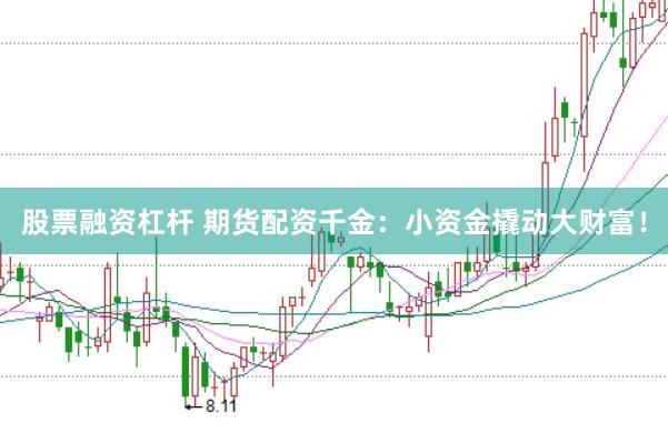 股票融资杠杆 期货配资千金：小资金撬动大财富！