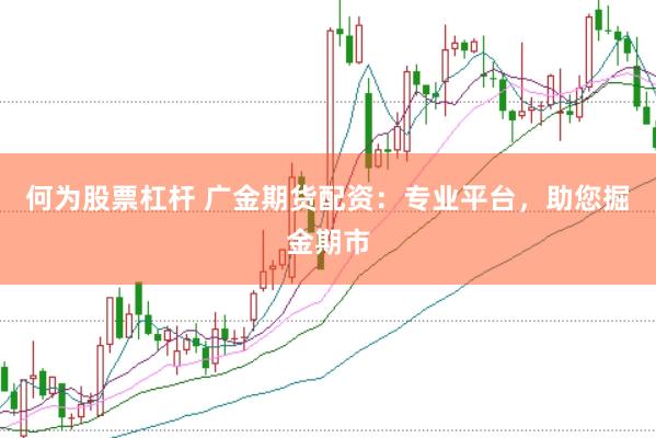 何为股票杠杆 广金期货配资：专业平台，助您掘金期市