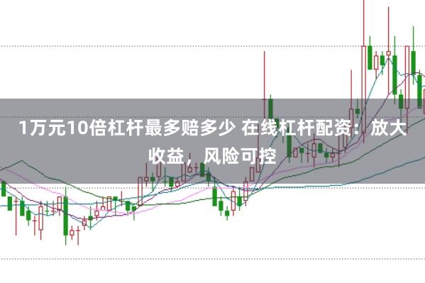 1万元10倍杠杆最多赔多少 在线杠杆配资：放大收益，风险可控