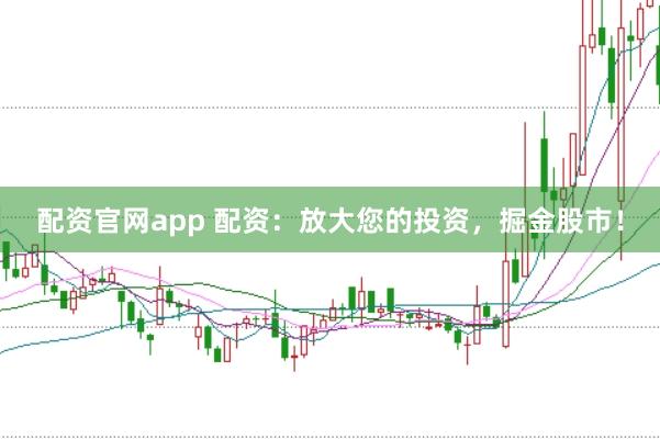 配资官网app 配资：放大您的投资，掘金股市！