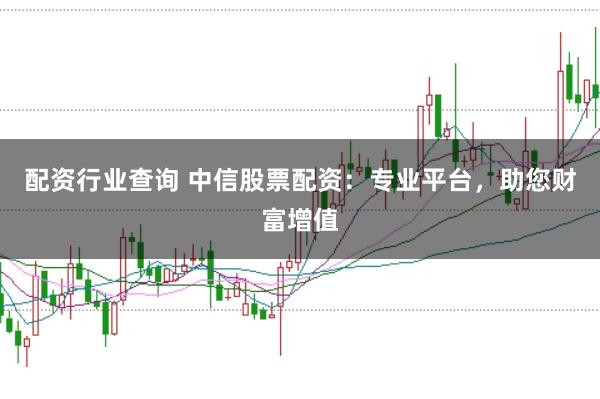配资行业查询 中信股票配资：专业平台，助您财富增值
