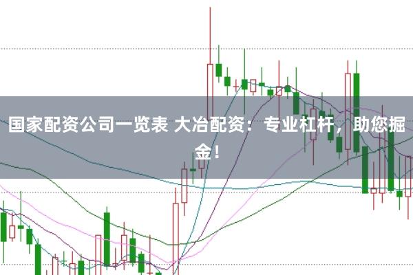 国家配资公司一览表 大冶配资：专业杠杆，助您掘金！