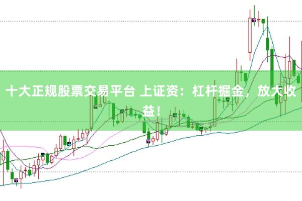 十大正规股票交易平台 上证资：杠杆掘金，放大收益！