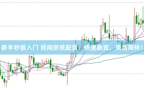 新手炒股入门 民间房抵配资：快速融资，灵活周转！