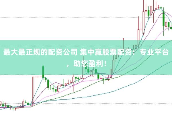 最大最正规的配资公司 集中嬴股票配资：专业平台，助您盈利！