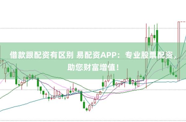 借款跟配资有区别 易配资APP：专业股票配资，助您财富增值！