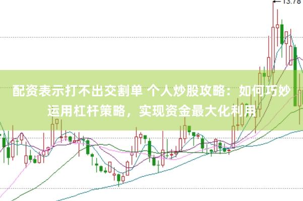 配资表示打不出交割单 个人炒股攻略：如何巧妙运用杠杆策略，实现资金最大化利用