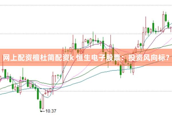网上配资檀杜简配资k 恒生电子股票：投资风向标？