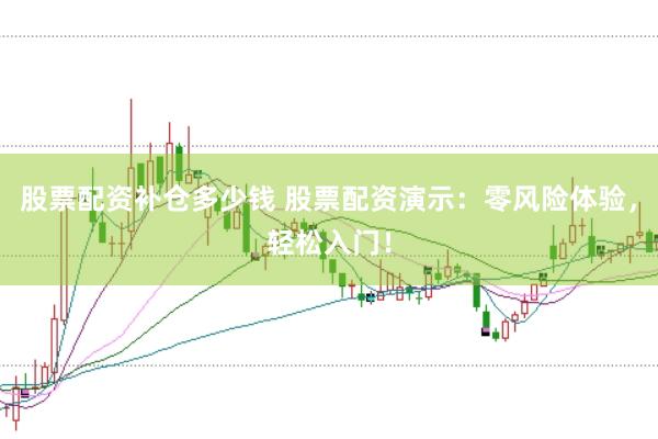 股票配资补仓多少钱 股票配资演示：零风险体验，轻松入门！