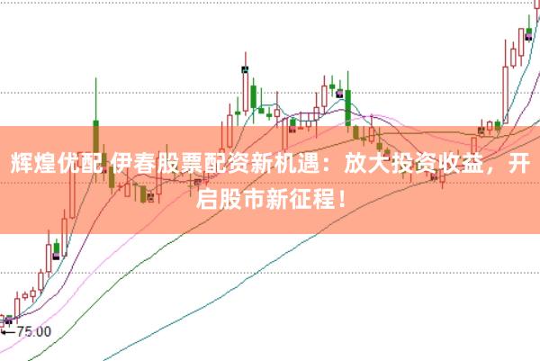 辉煌优配 伊春股票配资新机遇：放大投资收益，开启股市新征程！