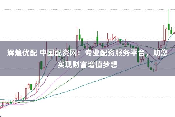 辉煌优配 中国配资网：专业配资服务平台，助您实现财富增值梦想