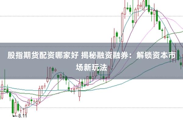 股指期货配资哪家好 揭秘融资融券：解锁资本市场新玩法