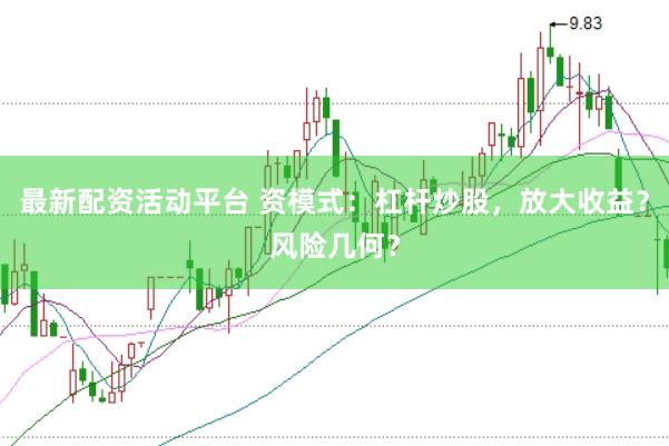 最新配资活动平台 资模式：杠杆炒股，放大收益？风险几何？